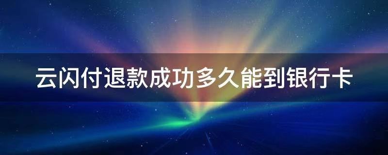 淘宝云闪付退款到银行卡需要多久