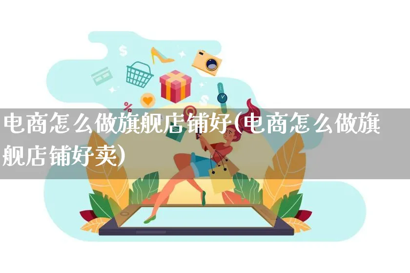 电商怎么做旗舰店铺好(电商怎么做旗舰店铺好卖)_https://www.qujiang-marathon.com_电商资讯_第1张