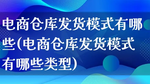 电商仓库发货模式有哪些(电商仓库发货模式有哪些类型)_https://www.qujiang-marathon.com_运营技巧_第1张