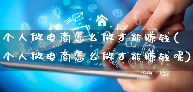 个人做电商怎么做才能赚钱(个人做电商怎么做才能赚钱呢)_https://www.qujiang-marathon.com_运营技巧_第1张