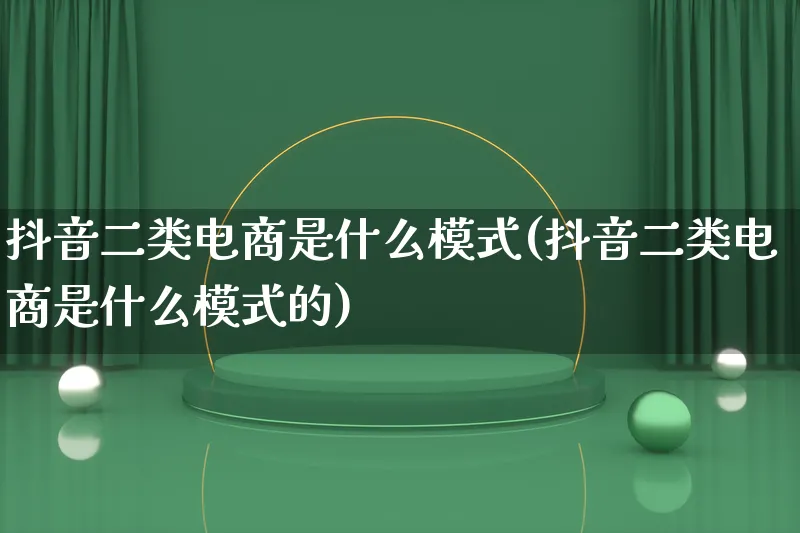 抖音二类电商是什么模式(抖音二类电商是什么模式的)_https://www.qujiang-marathon.com_运营技巧_第1张