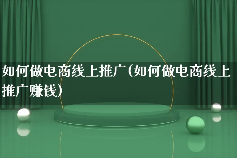 如何做电商线上推广(如何做电商线上推广赚钱)_https://www.qujiang-marathon.com_市场推广_第1张