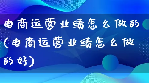 电商运营业绩怎么做的(电商运营业绩怎么做的好)_https://www.qujiang-marathon.com_市场推广_第1张