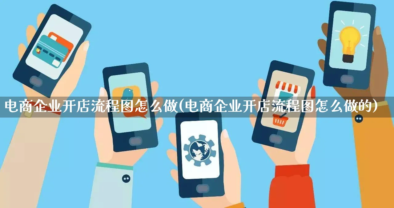 电商企业开店流程图怎么做(电商企业开店流程图怎么做的)_https://www.qujiang-marathon.com_营销策划_第1张