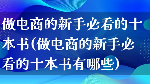 做电商的新手必看的十本书(做电商的新手必看的十本书有哪些)_https://www.qujiang-marathon.com_电商资讯_第1张