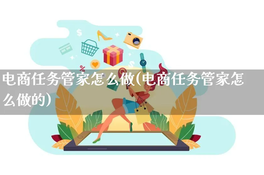 电商任务管家怎么做(电商任务管家怎么做的)_https://www.qujiang-marathon.com_电商资讯_第1张