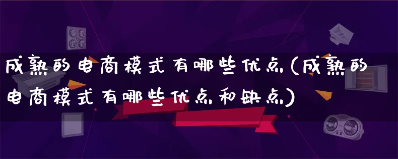 成熟的电商模式有哪些优点(成熟的电商模式有哪些优点和缺点)_https://www.qujiang-marathon.com_运营技巧_第1张