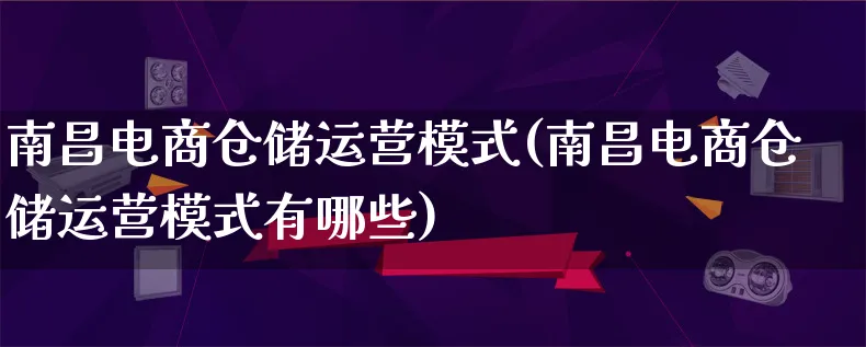 南昌电商仓储运营模式(南昌电商仓储运营模式有哪些)_https://www.qujiang-marathon.com_运营技巧_第1张