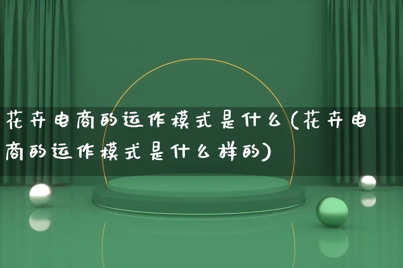 花卉电商的运作模式是什么(花卉电商的运作模式是什么样的)_https://www.qujiang-marathon.com_运营技巧_第1张