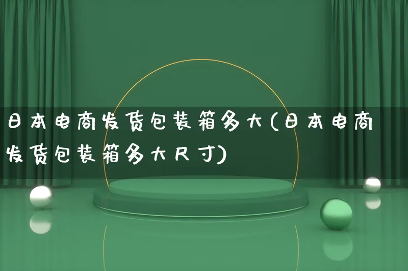 日本电商发货包装箱多大(日本电商发货包装箱多大尺寸)_https://www.qujiang-marathon.com_运营技巧_第1张