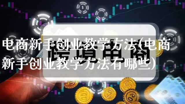 电商新手创业教学方法(电商新手创业教学方法有哪些)_https://www.qujiang-marathon.com_市场推广_第1张