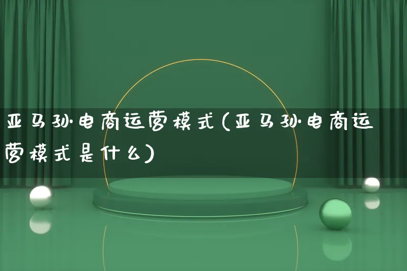 亚马孙电商运营模式(亚马孙电商运营模式是什么)_https://www.qujiang-marathon.com_运营技巧_第1张