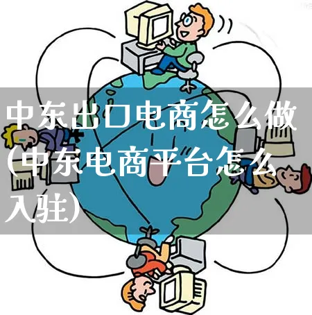中东出口电商怎么做(中东电商平台怎么入驻)_https://www.qujiang-marathon.com_营销策划_第1张