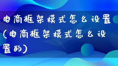 电商框架模式怎么设置(电商框架模式怎么设置的)_https://www.qujiang-marathon.com_运营技巧_第1张