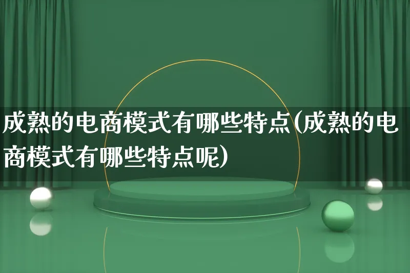 成熟的电商模式有哪些特点(成熟的电商模式有哪些特点呢)_https://www.qujiang-marathon.com_运营技巧_第1张