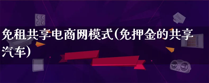 免租共享电商网模式(免押金的共享汽车)_https://www.qujiang-marathon.com_运营技巧_第1张