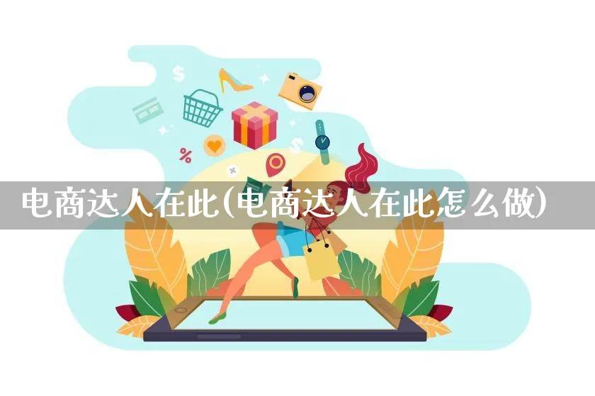 电商达人在此(电商达人在此怎么做)_https://www.qujiang-marathon.com_运营技巧_第1张