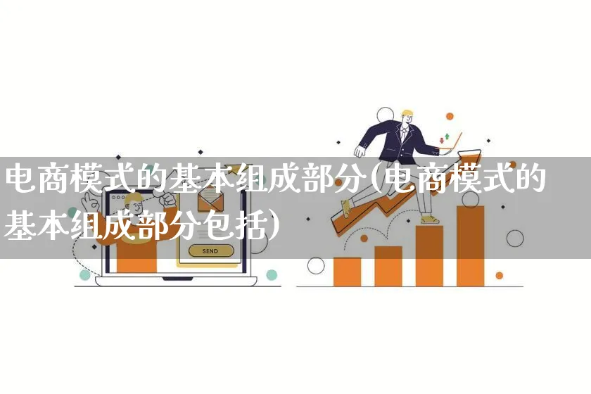 电商模式的基本组成部分(电商模式的基本组成部分包括)_https://www.qujiang-marathon.com_运营技巧_第1张