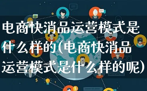 电商快消品运营模式是什么样的(电商快消品运营模式是什么样的呢)_https://www.qujiang-marathon.com_运营技巧_第1张