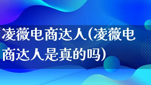 凌薇电商达人(凌薇电商达人是真的吗)_https://www.qujiang-marathon.com_运营技巧_第1张