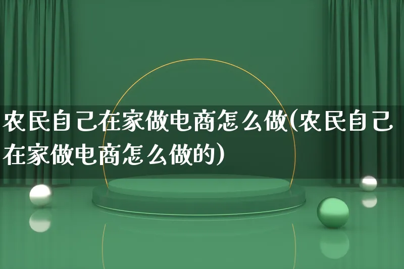 农民自己在家做电商怎么做(农民自己在家做电商怎么做的)_https://www.qujiang-marathon.com_电商资讯_第1张