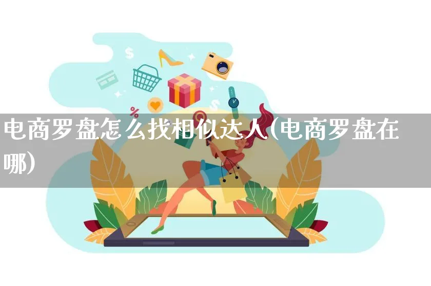 电商罗盘怎么找相似达人(电商罗盘在哪)_https://www.qujiang-marathon.com_运营技巧_第1张