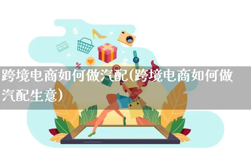 跨境电商如何做汽配(跨境电商如何做汽配生意)_https://www.qujiang-marathon.com_产品报表_第1张