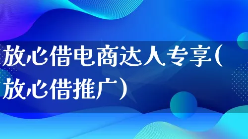 放心借电商达人专享(放心借推广)_https://www.qujiang-marathon.com_运营技巧_第1张