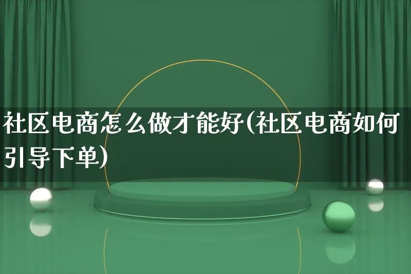 社区电商怎么做才能好(社区电商如何引导下单)_https://www.qujiang-marathon.com_电商资讯_第1张