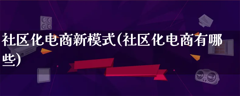 社区化电商新模式(社区化电商有哪些)_https://www.qujiang-marathon.com_运营技巧_第1张