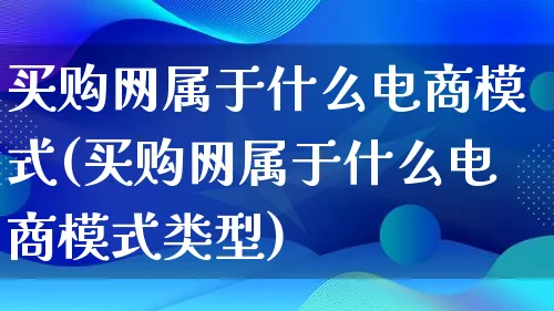 买购网属于什么电商模式(买购网属于什么电商模式类型)_https://www.qujiang-marathon.com_运营技巧_第1张