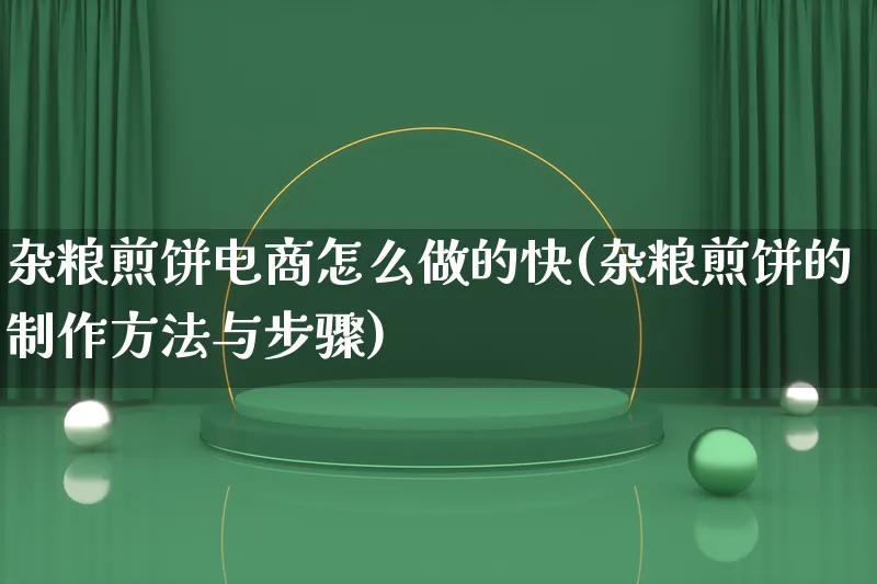 杂粮煎饼电商怎么做的快(杂粮煎饼的制作方法与步骤)_https://www.qujiang-marathon.com_市场推广_第1张