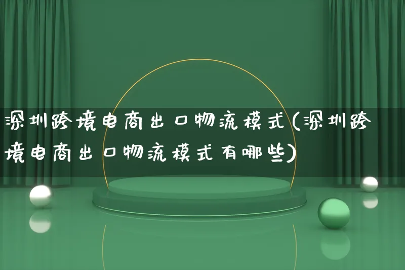 深圳跨境电商出口物流模式(深圳跨境电商出口物流模式有哪些)_https://www.qujiang-marathon.com_物流_第1张