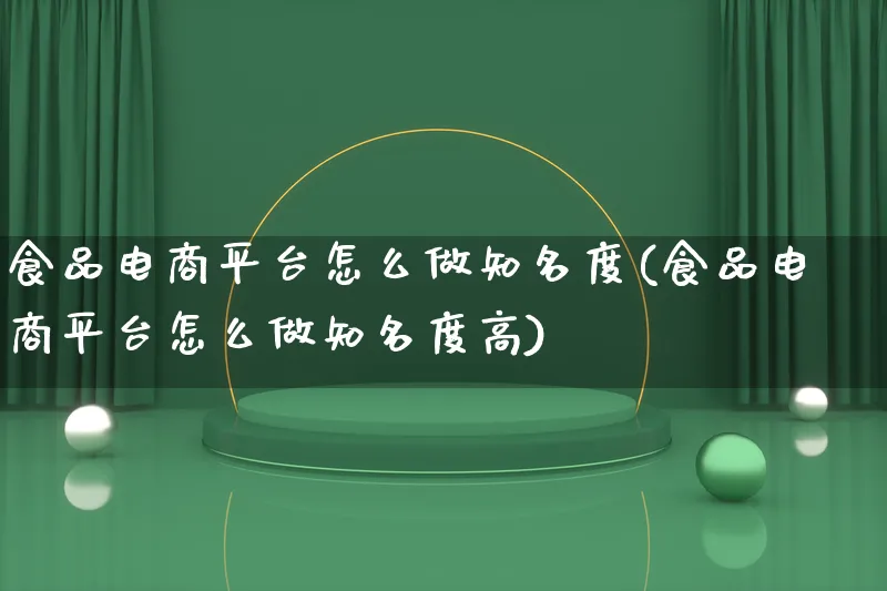 食品电商平台怎么做知名度(食品电商平台怎么做知名度高)_https://www.qujiang-marathon.com_电商资讯_第1张