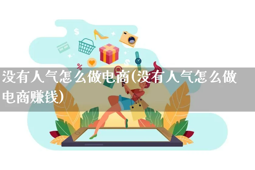 没有人气怎么做电商(没有人气怎么做电商赚钱)_https://www.qujiang-marathon.com_电商资讯_第1张