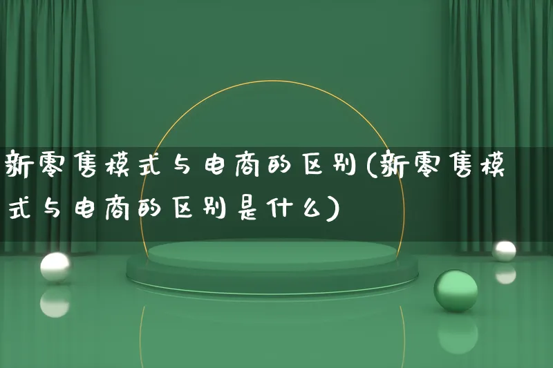 新零售模式与电商的区别(新零售模式与电商的区别是什么)_https://www.qujiang-marathon.com_运营技巧_第1张