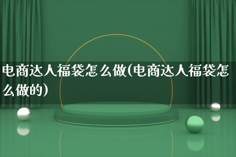 电商达人福袋怎么做(电商达人福袋怎么做的)_https://www.qujiang-marathon.com_电商资讯_第1张