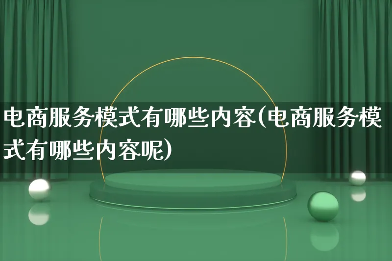 电商服务模式有哪些内容(电商服务模式有哪些内容呢)_https://www.qujiang-marathon.com_运营技巧_第1张