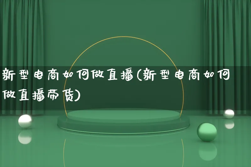 新型电商如何做直播(新型电商如何做直播带货)_https://www.qujiang-marathon.com_电商资讯_第1张