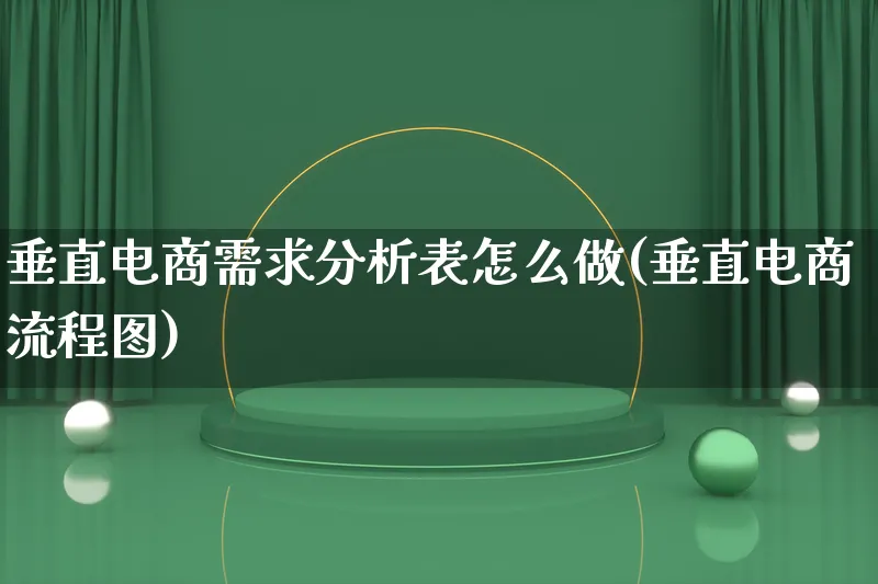 垂直电商需求分析表怎么做(垂直电商流程图)_https://www.qujiang-marathon.com_竞品分析_第1张