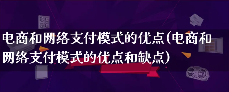 电商和网络支付模式的优点(电商和网络支付模式的优点和缺点)_https://www.qujiang-marathon.com_运营技巧_第1张