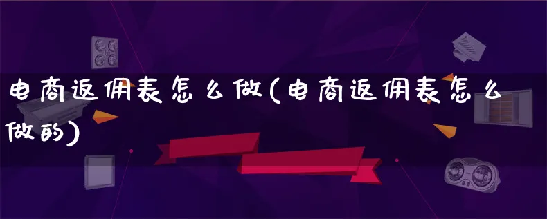 电商返佣表怎么做(电商返佣表怎么做的)_https://www.qujiang-marathon.com_运营技巧_第1张