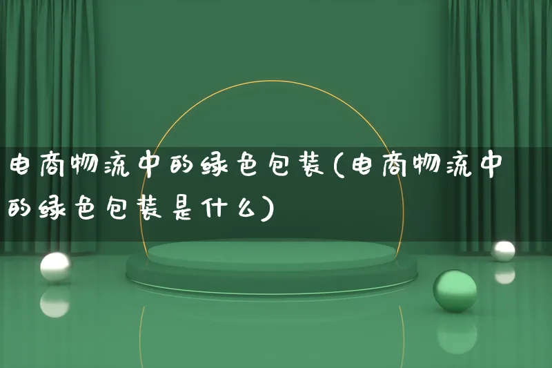 电商物流中的绿色包装(电商物流中的绿色包装是什么)_https://www.qujiang-marathon.com_物流_第1张