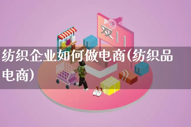 纺织企业如何做电商(纺织品电商)_https://www.qujiang-marathon.com_电商资讯_第1张