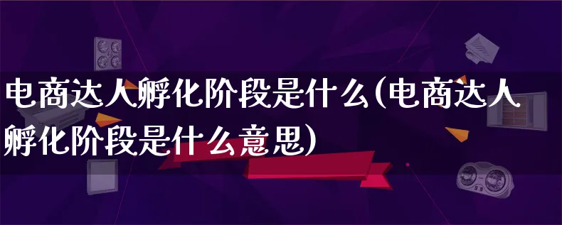 电商达人孵化阶段是什么(电商达人孵化阶段是什么意思)_https://www.qujiang-marathon.com_运营技巧_第1张