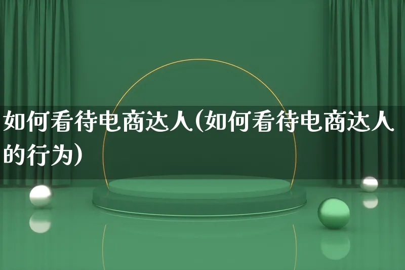 如何看待电商达人(如何看待电商达人的行为)_https://www.qujiang-marathon.com_运营技巧_第1张