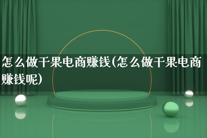 怎么做干果电商赚钱(怎么做干果电商赚钱呢)_https://www.qujiang-marathon.com_市场推广_第1张