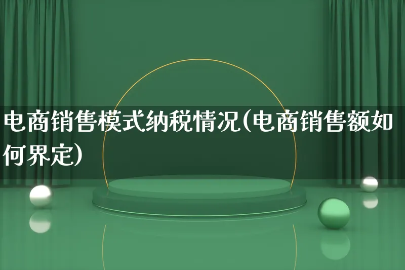 电商销售模式纳税情况(电商销售额如何界定)_https://www.qujiang-marathon.com_运营技巧_第1张