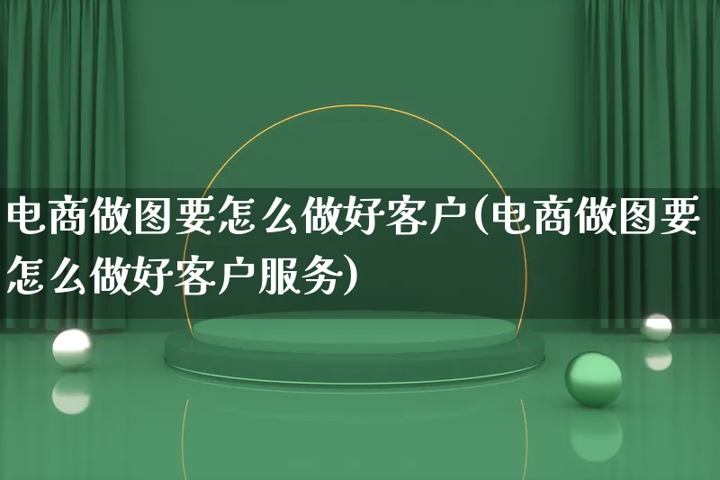 电商做图要怎么做好客户(电商做图要怎么做好客户服务)_https://www.qujiang-marathon.com_市场推广_第1张