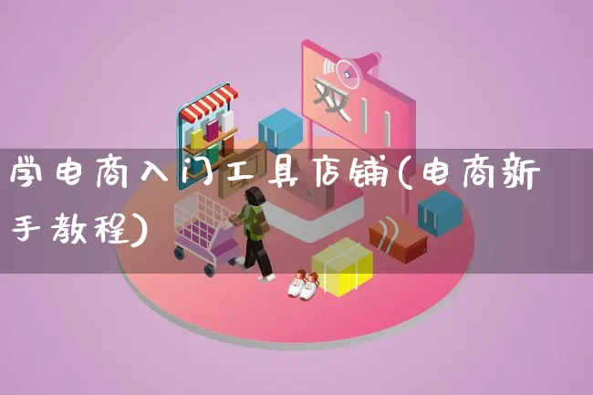 学电商入门工具店铺(电商新手教程)_https://www.qujiang-marathon.com_电商资讯_第1张